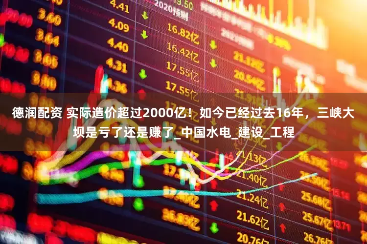 德润配资 实际造价超过2000亿！如今已经过去16年，三峡大坝是亏了还是赚了_中国水电_建设_工程