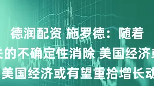 德润配资 施罗德：随着与关税相关的不确定性消除 美国经济或有望重拾增长动力
